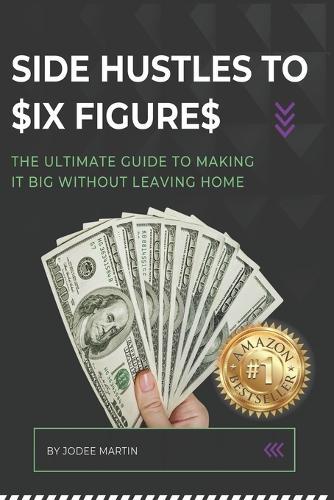 Side Hustles to $Ix Figure$: The Ultimate Guide to Making it Big Without Leaving Home