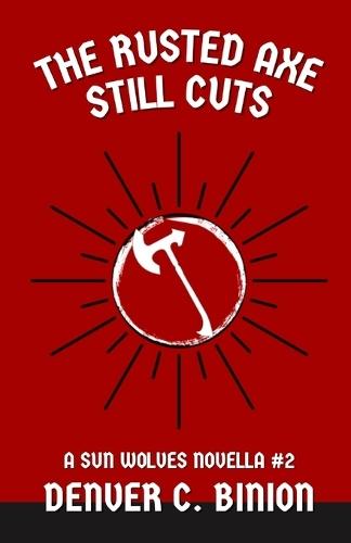 The Rusted Axe Still Cuts: A Sun Wolves Novella #2