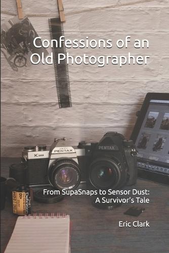Confessions of an Old Photographer: From SupaSnaps to Sensor Dust: A Survivor's Tale