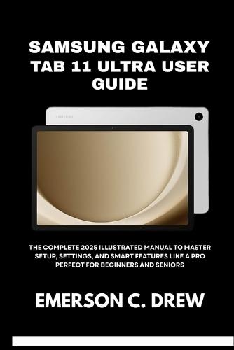 samsung galaxy tab 11 ultra user guide: The Complete 2025 Illustrated Manual to Master Setup, Settings, and Smart Features Like a Pro - Perfect for Beginners and Seniors