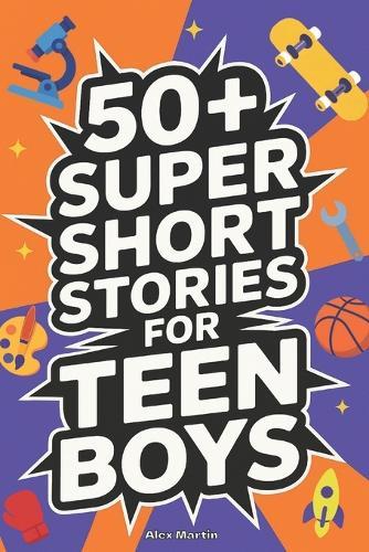 50+ Super Short Stories for Teen Boys: The Complete Collection of 5-Minute True Stories about Athletes, Artists, Entrepreneurs, Explorers, and Scientists That Teach Grit, Curiosity, and Confidence