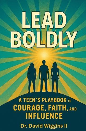 Lead Boldly: A Teen's Playbook to Courage, Faith, and Influence