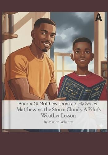 Matthew Vs. The Storm Cloud: A Pilot's Weather Lessons Book 4 of the Matthew Learns to Fly Series: Earth's Atmosphere and Temperature, Atmospheric Pressure and Altimetry and The Wind
