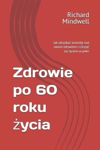 Zdrowie po 60 roku życia: Jak odzyskac kontrolę nad swoim zdrowiem i cieszyc się życiem w pelni