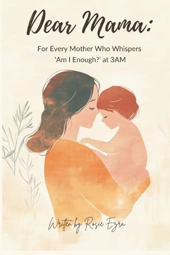 Dear Mama: Gentle Reminders for Every Mother Who Whispers 'Am I Enough?' at 3AM