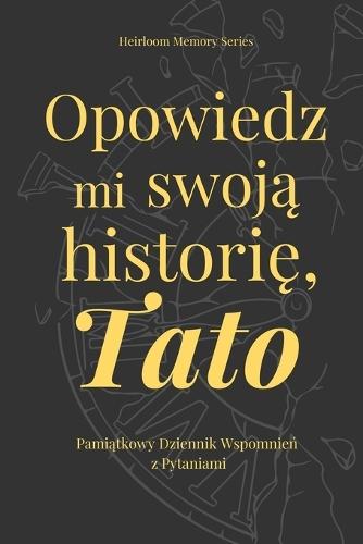 Opowiedz mi swoją historię, Tato - Pamiątkowy dziennik wspomnień z pytaniami: Piękna pamiątka, która pozwala zachowac wspomnienia, rodzinne historie i życiową mądrośc na kolejne pokolenia.