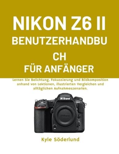 Nikon Z6 II Benutzerhandbuch Für Anfänger: Lernen Sie Belichtung, Fokussierung und Bildkomposition anhand von Lektionen, illustrierten Vergleichen und alltäglichen Aufnahmeszenarien.