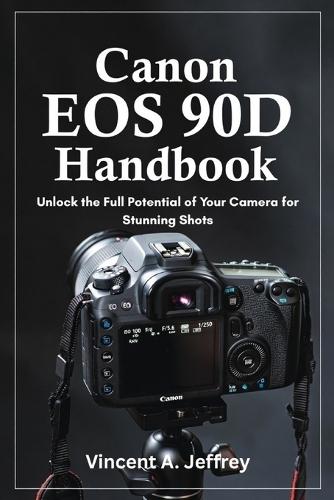 Canon EOS 90D Handbook: Unlock the Full Potential of Your Camera for Stunning Shots