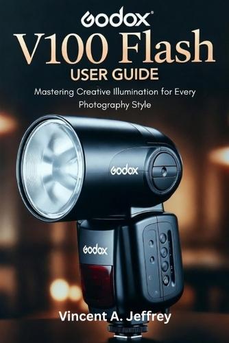 Godox V100 Flash User Guide: Mastering Creative Illumination for Every Photography Style