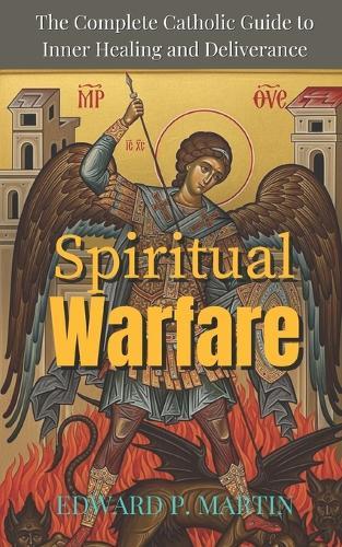 Spiritual Warfare: The Complete Catholic Guide to Inner Healing and Deliverance