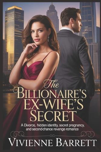 The Billionaire's Ex-Wife's Secret: A Divorce, Hidden Identity, Secret Pregnancy, and Second-Chance Revenge Romance.