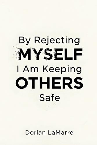 By Rejecting Myself, I Am Keeping Others Safe: Why You Believe Your Self-Worth Is Dangerous