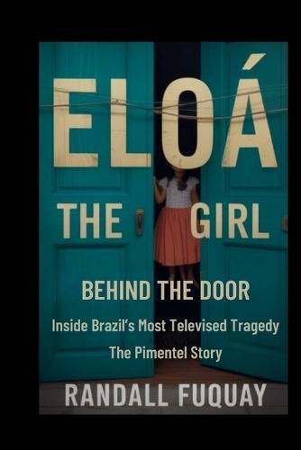 Eloá: The Girl Behind The Door: Inside Brazil's Most Televised Tragedy The Pimentel Story
