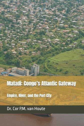 Matadi: Congo's Atlantic Gateway: Empire, River, and the Port City