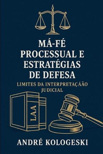 Má-Fé Processual e Estratégias de Defesa: Limites da Interpretação Judicial