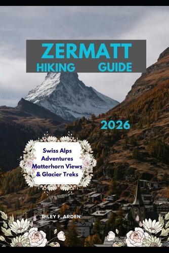 Zermatt Hiking Guide 2026: Swiss Alps Adventures Matterhorn Views & Glacier Treks
