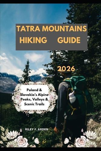 Tatra Mountains Hiking Guide 2026: Poland & Slovakia's Alpine Peaks, Valleys & Scenic Trails