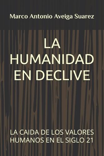 La Humanidad En Declive: La Caida de Los Valores Humanos En El Siglo 21