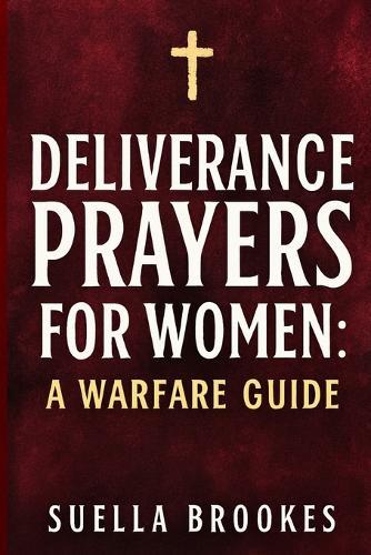 Deliverance Prayers for Women: A Warfare Guide
