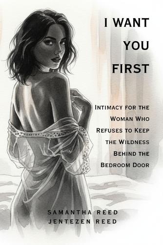 I Want You First: Intimacy for the Woman Who Refuses to Keep the Wildness Behind the Bedroom Door