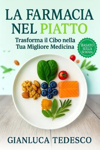 La Farmacia Nel Piatto: Come Trasformare il Cibo nella Tua Migliore Medicina. I Segreti dei Cibi che Guariscono Davvero