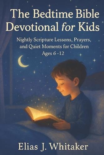The Bedtime Bible Devotional for Kids: Nightly Scripture Lessons, Prayers, and Quiet Moments for Children Ages 6-12