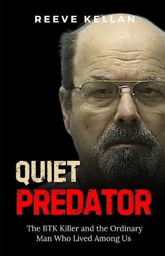 Quiet Predator: The BTK Killer and the Ordinary Man Who Lived Among Us - An Independent True Crime Novel about Deception, Murder, and the Search for Justice