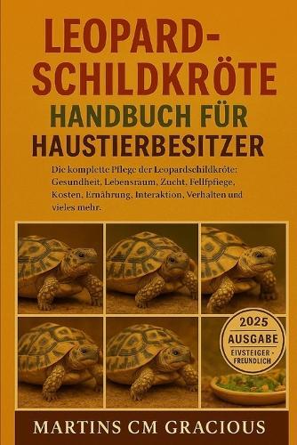 Leopardschildkröte HANDBUCH FÜR HAUSTIERBESITZER: Die komplette Pflege der Leopardschildkröte: Gesundheit, Lebensraum, Zucht, Fellpflege, Kosten, Ernährung, Interaktion, Verhalten und vieles mehr.