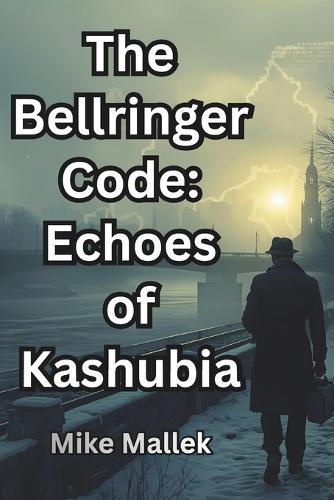 The Bellringer Code: Echoes of Kashubia: A Cold War Historical Spy Novel