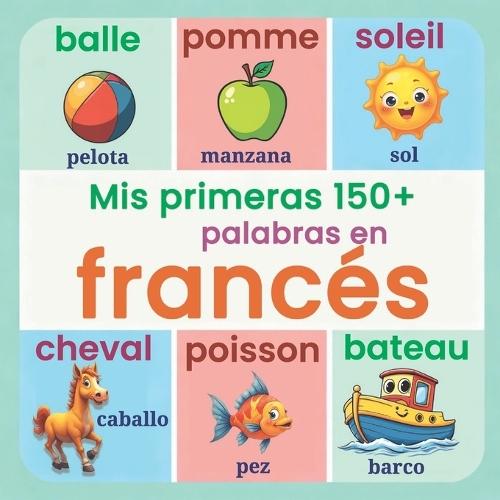 Mis primeras 150+ palabras en francés: Diccionario visual bilingüe francés-español para niños (a partir de 2 años) Aprende francés fácilmente desde casa Vocabulario ilustrado para familias, bebés y preescolares