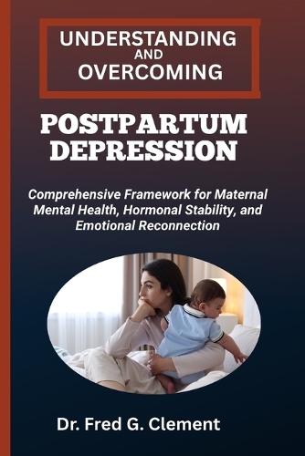 Understanding and Overcoming Postpartum Depression: Comprehensive Framework for Maternal Mental Health, Hormonal Stability, and Emotional Reconnection