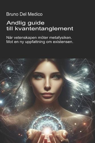 Andlig guide till kvantentanglement.: När vetenskapen möter metafysiken. Mot en ny uppfattning om existensen.
