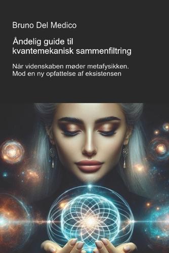 Åndelig guide til kvantemekanisk sammenfiltring.: Når videnskaben møder metafysikken. Mod en ny opfattelse af eksistensen.