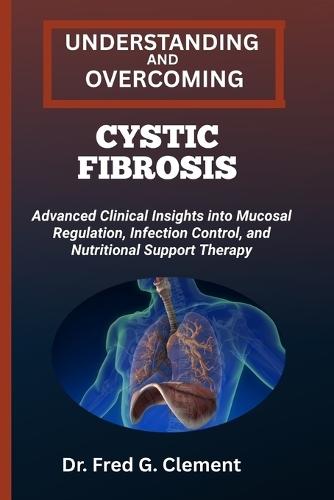Understanding and Overcoming Cystic Fibrosis: Advanced Clinical Insights into Mucosal Regulation, Infection Control, and Nutritional Support Therapy