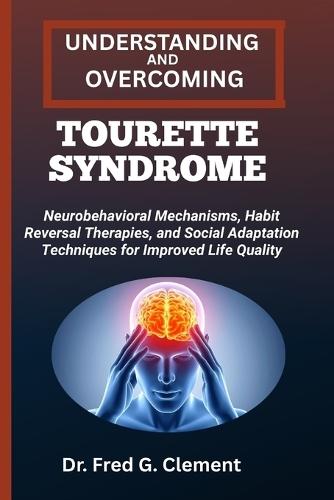 Understanding and Overcoming Tourette Syndrome: Neurobehavioral Mechanisms, Habit Reversal Therapies, and Social Adaptation Techniques for Improved Life Quality