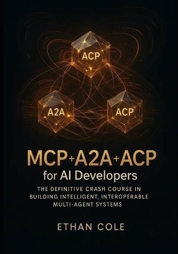 MCP + A2A + ACP for AI Developers: The Definitive Crash Course in Building Intelligent, Interoperable Multi-Agent Systems