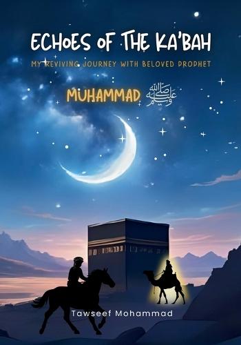 Echoes of The Ka'bah: My Reviving Journey with Beloved Prophet Muhammad (PBUH)