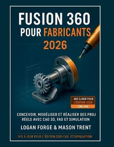 Fusion 360 pour les créateurs 2026: Concevez, modélisez et réalisez des projets concrets grâce à la CAO 3D, la FAO et la simulation.