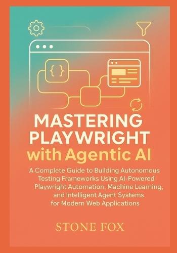Intelligent Test Automation: Mastering Playwright with Agentic AI for Self-Healing, Adaptive Web Testing: A Complete Guide to Building Autonomous Testing Frameworks Using AI-Powered Playwright