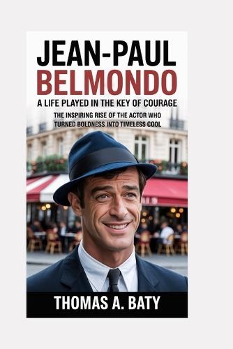 Jean-Paul Belmondo: A Life Played in the Key of Courage: The Inspiring Rise of the Actor Who Turned Boldness Into Timeless Cool