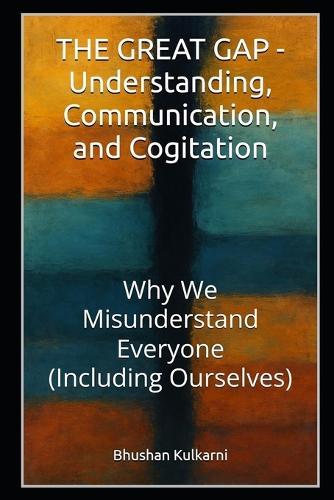 THE GREAT GAP - Understanding, Communication, and Cogitation: Why We Misunderstand Everyone (Including Ourselves)