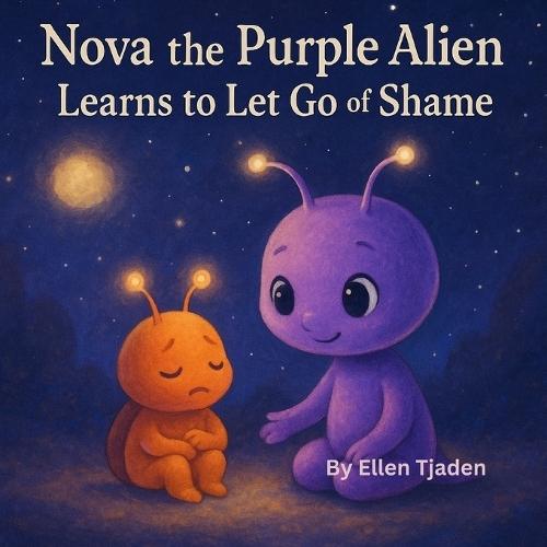 Nova the Purple Alien Learns to Let Go of Shame: A Story About Remembering You Are Enough