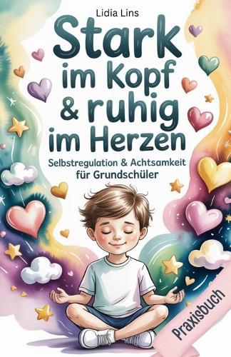 Selbstregulation & Achtsamkeit für Grundschüler: Praxisbuch - Liebevolle Übungen für gefühlsstarke & sensible Kinder für mehr Selbstbewusstsein, Fokus, Mut & Gelassenheit