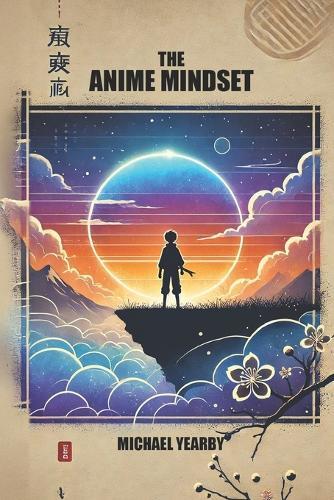The Anime Mindset: Level Up Your Life To Navigate Life's Obstacles Confidently And Purposefully