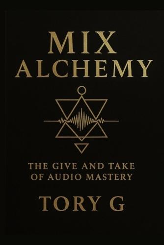 Mix Alchemy: The Give and Take of Audio Mastery