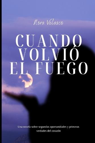 Cuando volvió el fuego: Una novela sobre segundas oportunidades y primeras verdades del corazón