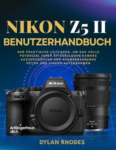 Nikon Z5 II Benutzerhandbuch: Der praktische Leitfaden, um das volle Potenzial Ihrer spiegellosen Kamera auszuschöpfen und atemberaubende Fotos und Videos aufzunehmen