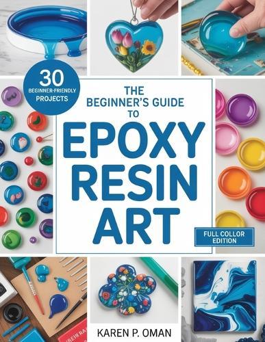 The Beginner's Guide to Epoxy Art: Master Simple Techniques to Create Stunning Jewelry, Décor, and More with 30 Easy Projects