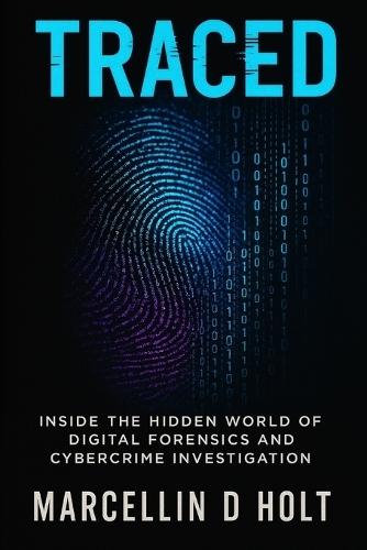Traced: Inside The Hidden World Of Digital Forensics And Cybercrime Investigation
