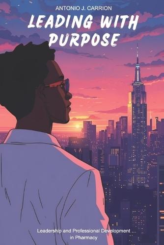 Leading With Purpose: Leadership and Professional Development in Pharmacy: Leadership and Professional Development in Pharmacy